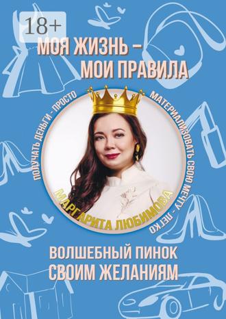 Маргарита Любимова. Моя жизнь – мои правила. Волшебный пинок своим желаниям