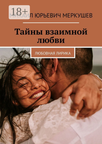 Михаил Юрьевич Меркушев. Тайны взаимной любви. Любовная лирика