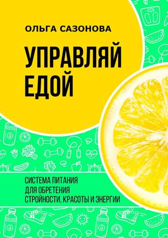 . Управляй едой. Система питания для обретения стройности, красоты и энергии