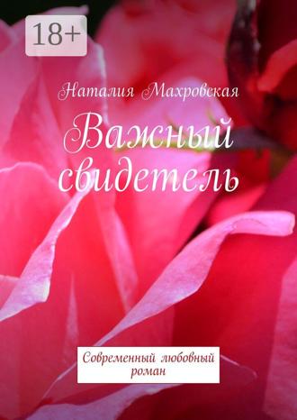 Наталия Махровская. Важный свидетель. Современный любовный роман