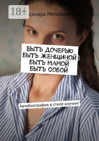 . Быть дочерью, быть женщиной, быть мамой, быть собой. Автобиография в стиле коучинг