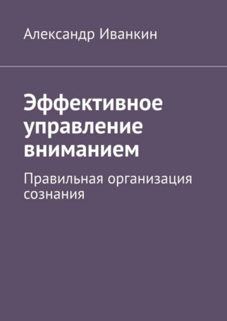 . Эффективное управление вниманием. Правильная организация сознания