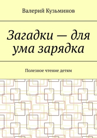 . Загадки – для ума зарядка. Полезное чтение детям