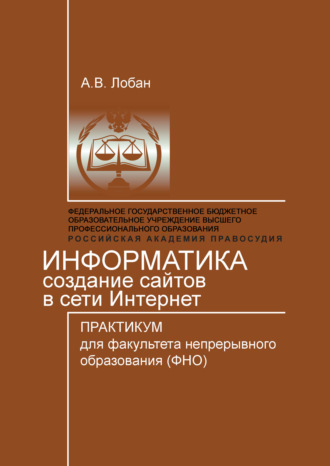 Анатолий Лобан. Информатика. Создание сайтов в сети Интернет. Практикум для факультета непрерывного образования (ФНО)