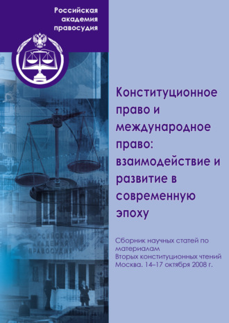 Коллектив авторов. Конституционное право и международное право: взаимодействие и развитие в современную эпоху. Сборник научных статей по материалам Вторых конституционных чтений. Москва. 14–17 октября 2008 г.