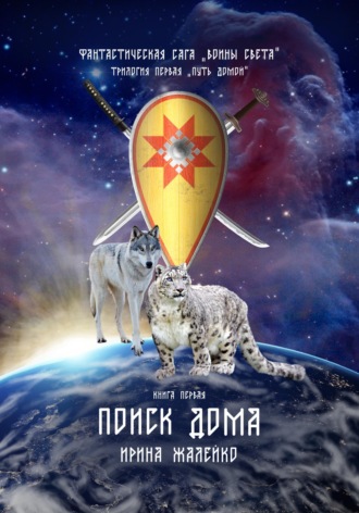Ирина Жалейко. Поиск дома. Книга первая. Трилогия первая «Путь домой» Фантастическая сага «Воины света».