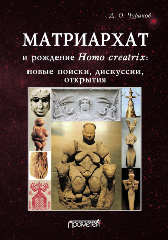 . Матриархат и рождение Homo creatrix: новые поиски, дискуссии, открытия