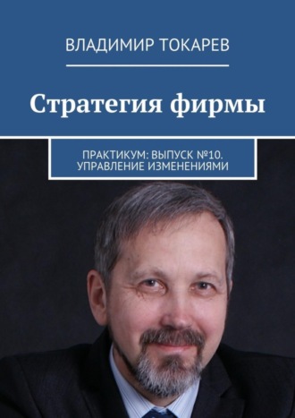 Владимир Токарев. Стратегия фирмы. Практикум: Выпуск №10. Управление изменениями