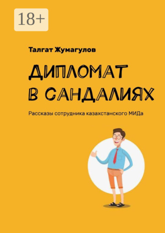 Талгат Жумагулов. Дипломат в сандалиях. Рассказы сотрудника казахстанского МИДа