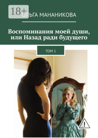 Ольга Мананикова. Воспоминания моей души, или Назад ради будущего. Том 1