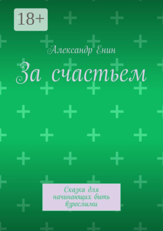Александр Андреевич Енин. За счастьем. Сказка для начинающих быть взрослыми
