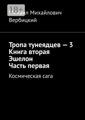 Михаил Михайлович Вербицкий. Тропа тунеядцев – 3. Книга вторая. Эшелон. Часть первая. Космическая сага