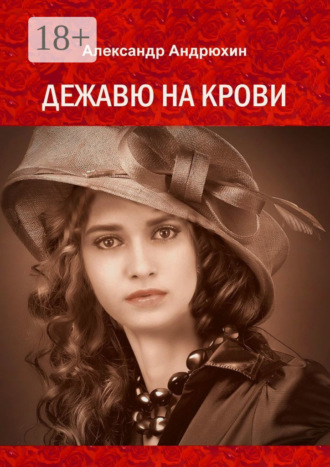 Александр Андрюхин. Дежавю на крови. История о том, что получает мужчина, готовый на все ради любви