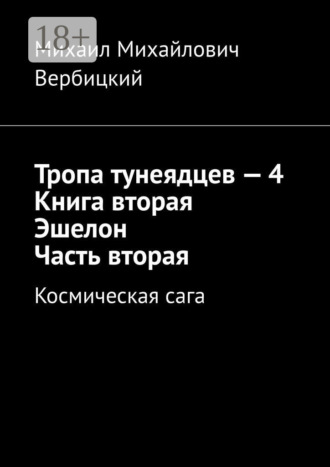 Михаил Михайлович Вербицкий. Тропа тунеядцев – 4. Книга вторая. Эшелон. Часть вторая. Космическая сага