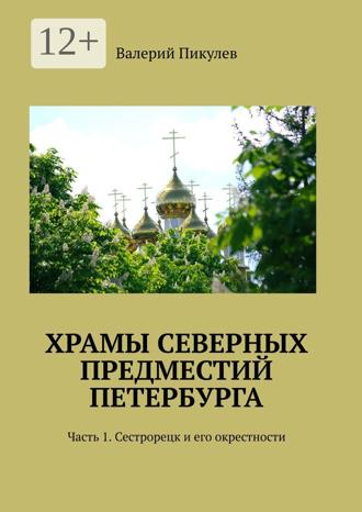 Валерий Пикулев. Храмы северных предместий Петербурга. Часть 1. Сестрорецк и его окрестности