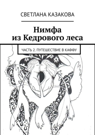Светлана Юрьевна Казакова. Нимфа из Кедрового леса. Часть 2. Путешествие в Каффу
