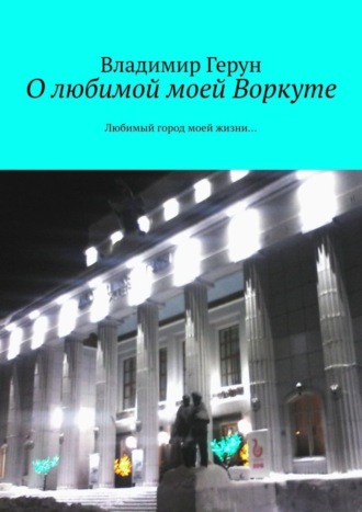 . О любимой моей Воркуте. Любимый город моей жизни…