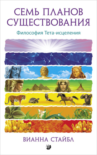 Вианна Стайбл. Семь планов существования. Философия Тета-исцеления