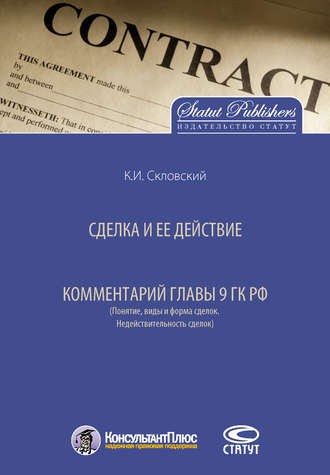 К. И. Скловский. Сделка и ее действие. Комментарий главы 9 ГК РФ (Понятие, виды и форма сделок. Недействительность сделок)