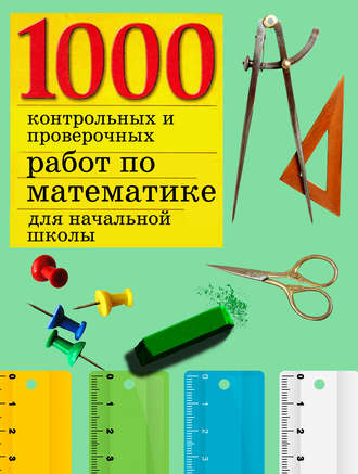 . 1000 контрольных и проверочных работ по математике для начальной школы