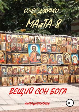 ОЛЕГ СЕРГЕЕВИЧ ДЖУРКО. МАяТА-8. Вещий сон бога. Метаферизмы