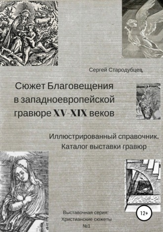 Сергей Стародубцев. Сюжет Благовещения в западно-европейской гравюре XV-XIX вв: иллюстрированный справочник; каталог выставки гравюр