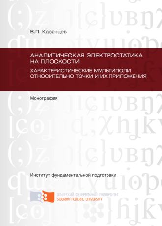 . Аналитическая электростатика на плоскости. Характеристические мультиполи относительно точки и их приложения. Глава 1 – Глава 4