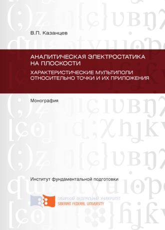 . Аналитическая электростатика на плоскости. Характеристические мультиполи относительно точки и их приложения. Глава 5 – Глава 9