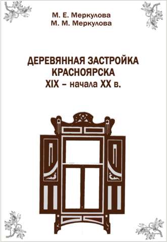 М. Е. Меркулова. Деревянная застройка Красноярска XIX – начала XX в.