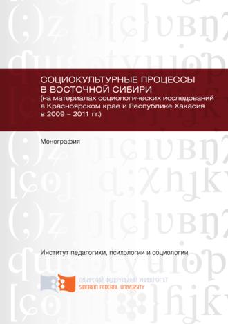 . Социокультурные процессы в Восточной Сибири (на материалах социологических исследований в Красноярском крае и Республике Хакасия в 2009 – 2011 гг.)