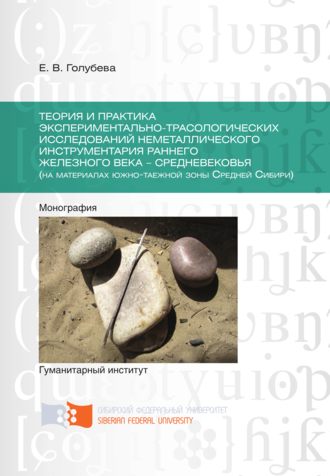 . Теория и практика экспериментально-трасологических исследований неметаллического инструментария раннего железного века – средневековья (на материалах южно-таежной зоны Средней Сибири)