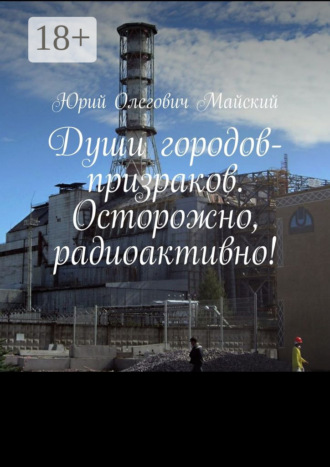 . Души городов-призраков. Осторожно, радиоактивно!