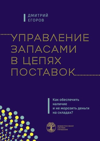 Дмитрий Егоров. Управление запасами в цепях поставок. Как обеспечить наличие и не морозить деньги на складах?