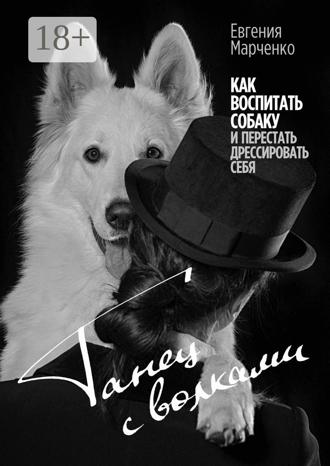 . Танец с волками. Как воспитать собаку и перестать дрессировать себя