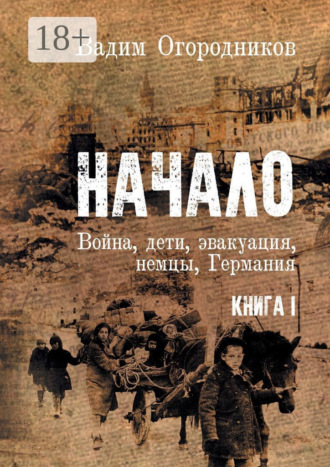 Вадим Зиновьевич Огородников. Начало. Война, дети, эвакуация, немцы, Германия. Книга 1