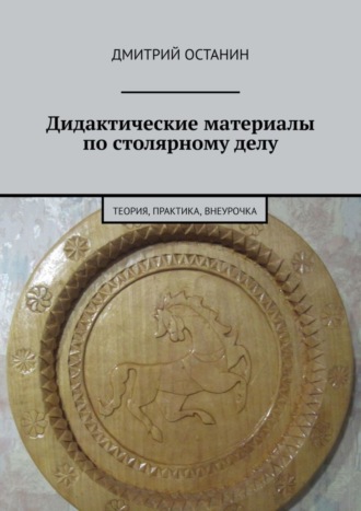 . Дидактические материалы по столярному делу. Теория, практика, внеурочка