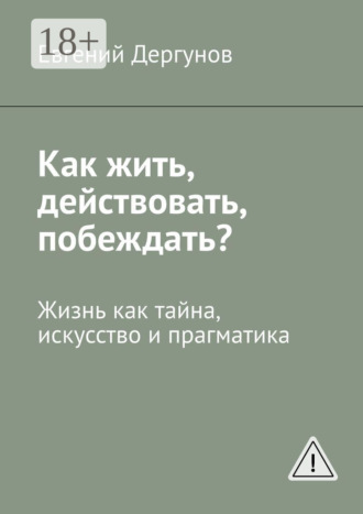 . Как жить, действовать, побеждать? Жизнь как тайна, искусство и прагматика