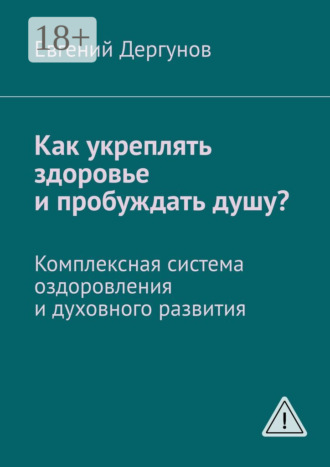 Евгений Дергунов. Как укреплять здоровье и пробуждать душу? Комплексная система оздоровления и духовного развития
