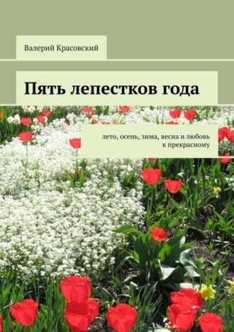 . Пять лепестков года. Лето, осень, зима, весна и любовь к прекрасному