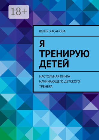 Юлия Хасанова. Я тренирую детей. Настольная книга начинающего детского тренера