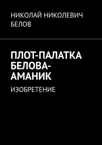 . ПЛОТ-ПАЛАТКА БЕЛОВА-АМАНИК. ИЗОБРЕТЕНИЕ