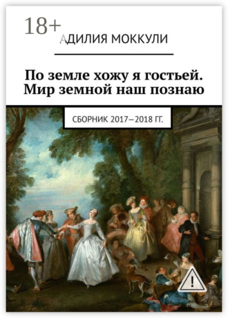 Адилия Моккули. По земле хожу я гостьей. Мир земной наш познаю. Сборник 2017-2018 гг.