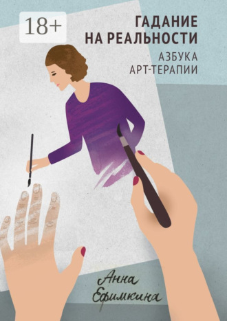 Анна Олеговна Ефимкина. Гадание на реальности. Азбука арт-терапии