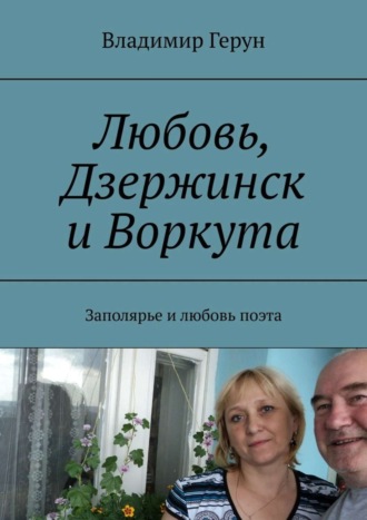 Владимир Герун. Любовь, Дзержинск и Воркута. Заполярье и любовь поэта