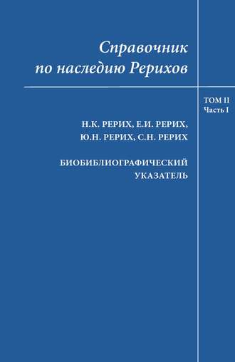 Коллектив авторов. Справочник по наследию Рерихов. Том II, часть I. Н.К.Рерих, Е.И.Рерих, Ю.Н.Рерих, С.Н.Рерих. Биобиблиографический указатель