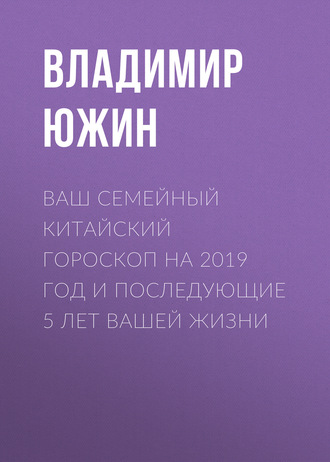 . Ваш семейный китайский гороскоп на 2019 год и последующие 5 лет вашей жизни