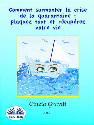 Cinzia Gravili. Comment Surmonter La Crise De La Quarantaine : Plaquez Tout Et Récupérez Votre Vie