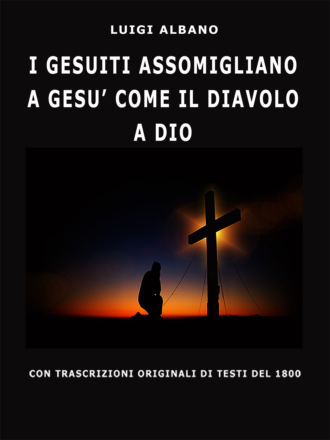 Luigi Albano. I Gesuiti Assomigliano A Gesù Come Il Diavolo A Dio