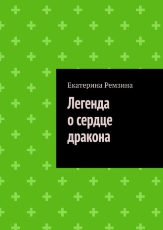 Екатерина Ремзина. Легенда о сердце дракона
