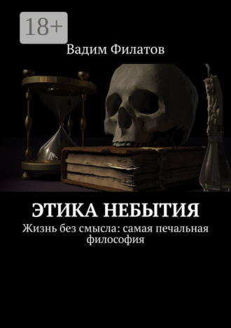 . Этика небытия. Жизнь без смысла: самая печальная философия